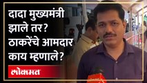 दादा मुख्यमंत्री झाले तर? ठाकरेंचे आमदार काय म्हणाले?