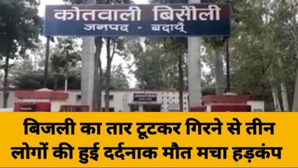 बदायूं : बिजली का तार टूटकर गिरने से तीन लोगों की मौके पर हुई मौत ,मचा कोहराम