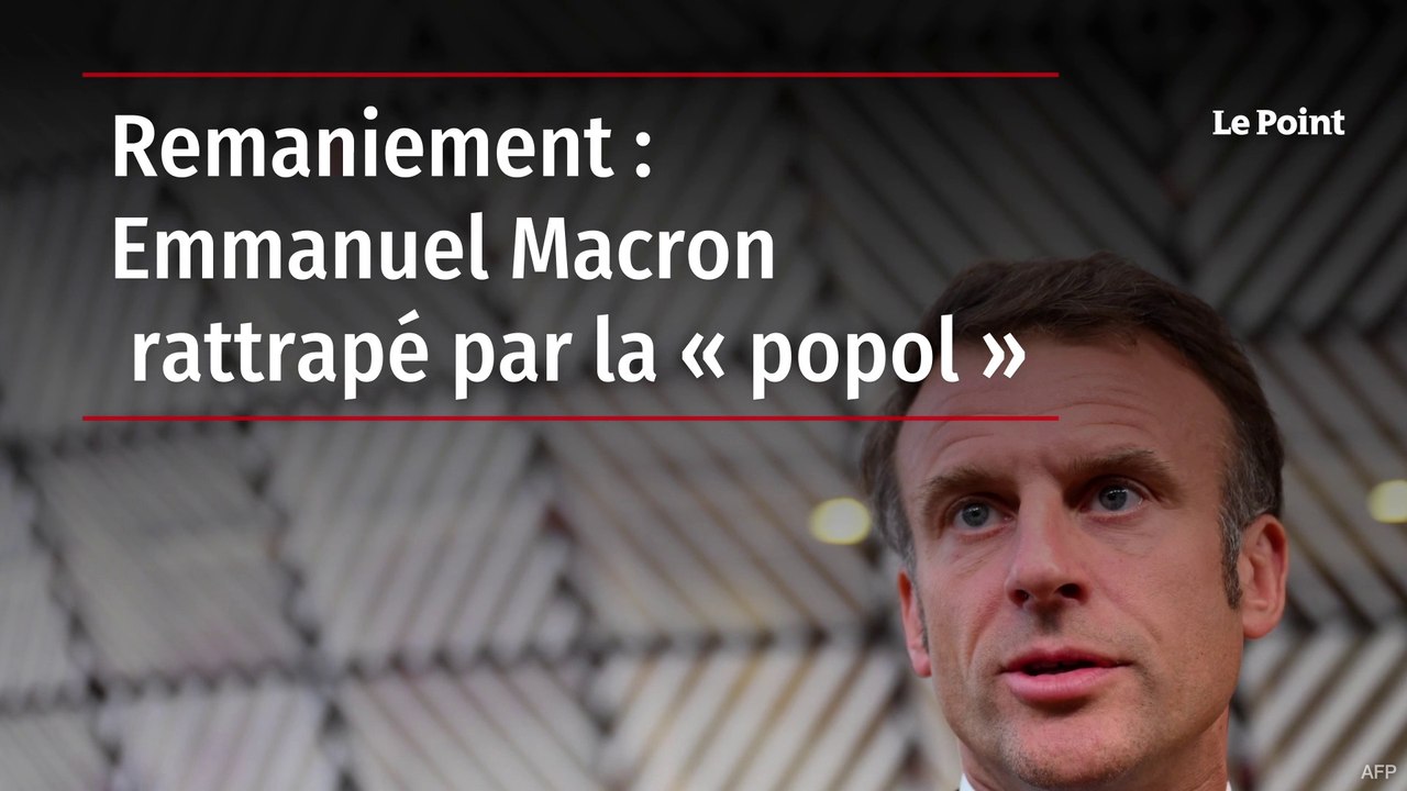 Remaniement : Emmanuel Macron rattrapé par la « popol »