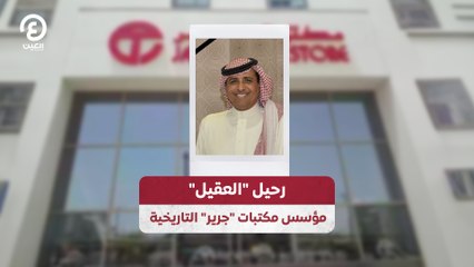 رحيل "العقيل" مؤسس مكتبات "جرير" التاريخية