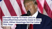 Donald Trump To Face Jury In Classified Documents Case In May 2024, Other Hearings Set For Later This Year