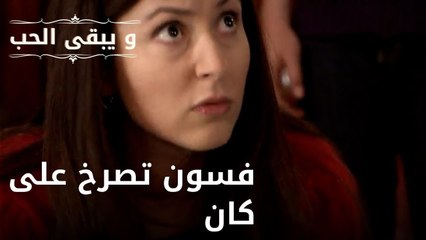 فسون تصرخ على كان| مسلسل و يبقى الحب - الحلقة 40