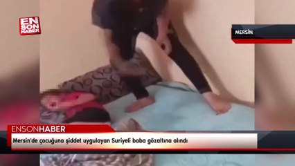 Mersin'de çocuğuna şiddet uygulayanm Suriyeli baba gözaltına alındı