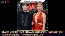 Cillian Murphy Talks Intimate Scenes With Florence Pugh for 'Oppenheimer' - 1breakingnews.com