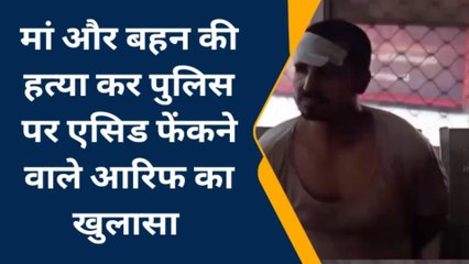 मां और बहन की हत्‍या कर पुलिस पर एसिड फेंकने वाले आरिफ का खुलासा, बोला- भाई आजम अतीक के लिए करता है काम