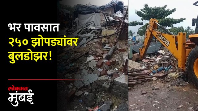 ऐन पावसाळ्यात प्रशासनाला कारवाईची जाग, २५० झोपड्या तोडल्या