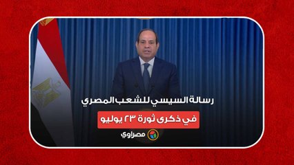 رسالة السيسي للشعب المصري في ذكرى ثورة 23 يوليو