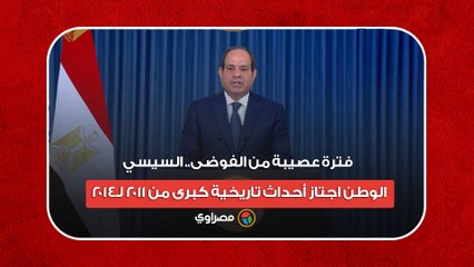 فترة عصيبة من الفوضى.. السيسي- الوطن اجتاز أحداث تاريخية كبرى من 2011 لـ2014