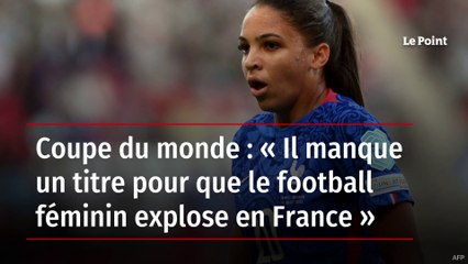 Coupe du monde : « Il manque un titre pour que le football féminin explose en France »