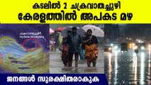 ബംഗാള്‍ ഉള്‍ക്കടലില്‍ 2 ചക്രവാതച്ചുഴി,വരുന്നത് പേമാരി, ജനങ്ങള്‍ ജാഗ്രത പാലിക്കുക