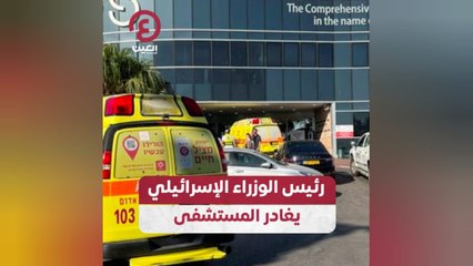 رئيس الوزراء الإسرائيلي يغادر المستشفى