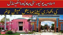 Judicial Inquiry Commission formed in Islamia University Bahawalpur scandal