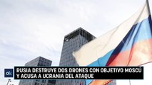 Rusia destruye dos drones con objetivo Moscú y acusa a Ucrania del ataque