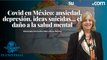 Covid en México: ansiedad, depresión, ideas suicidas... el daño a la salud mental