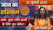 25 July 2023 AAJ KA RASHIFAL | कर्क- तुला राशि वालों के लिए शुभ संकेत | Daily Astrology |