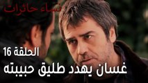 نساء حائرات الحلقة 16 - غسان يهدد طليق حبيبته