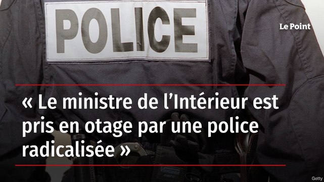 Le ministre de l'Intérieur est pris en otage par une police radicalisée » -  Vidéo Dailymotion