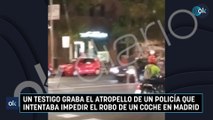 Un testigo graba el atropello de un policía que intentaba impedir el robo de un coche en Madrid