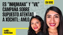 #EnVivo | #CaféYNoticias | Es “inhumana” y “vil” campaña sobre supuesto atentado a Xóchitl: AMLO