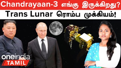Chandrayaan-3 எங்கே உள்ளது? ISRO புதிய முன்னேற்றங்கள் மற்றும் ரஷ்யா, சீனா-வை அழைத்த வடக்கு கொரியா 🚀