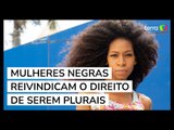 Mulheres negras reivindicam o direito de serem plurais