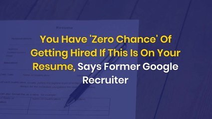 You Have 'Zero Chance' Of Getting Hired If This Is On Your Resume, Says Former Google Recruiter