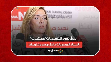 د. رشا راغب- "المرأة تقود للتنفيذيات" يستهدف النساء المصريات داخل مصر وخارجها