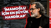 Nevzat Çiçek'ten Çok Konuşulacak İmamoğlu Analizi! 'En Büyük Handikap'