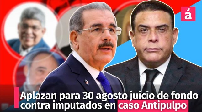 Aplazan para 30 agosto juicio de fondo contra imputados en caso Antipulpo