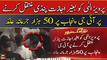 50,000 fine imposed on IG Punjab for transferring Pervaiz Elahi to Pindi without permission