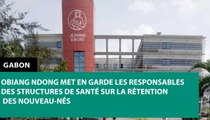 [#Reportage] #Gabon : Obiang Ndong met en garde les responsables des structures de santé sur la rétention des nouveau-nés
