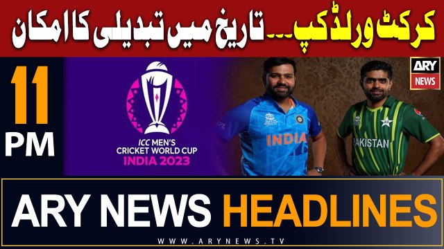 ARY News 11 PM Headlines 26th July 2023 | Pak vs Ind WC2023 game likely to be rescheduled