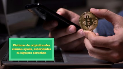 Víctimas de criptofraudes claman ayuda, pero autoridades ni siquiera escuchan