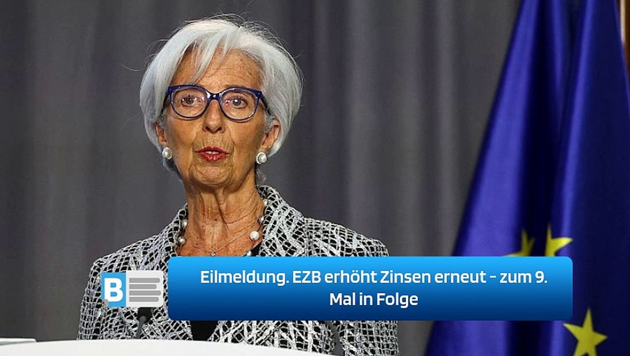 Eilmeldung. EZB erhöht Zinsen erneut - zum 9. Mal in Folge