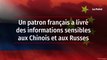 Un patron français a livré des informations sensibles aux Chinois et aux Russes