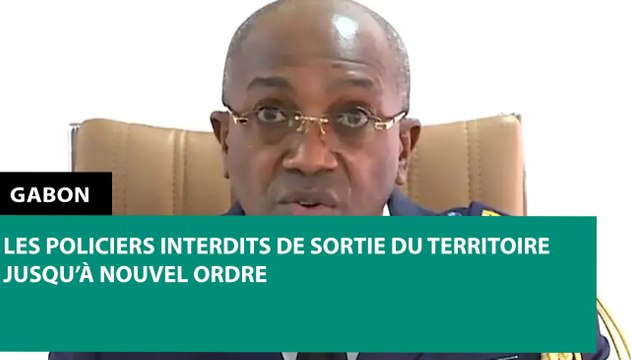 [#Reportage] #Gabon : les policiers interdits de sortie du territoire jusqu’à nouvel ordre
