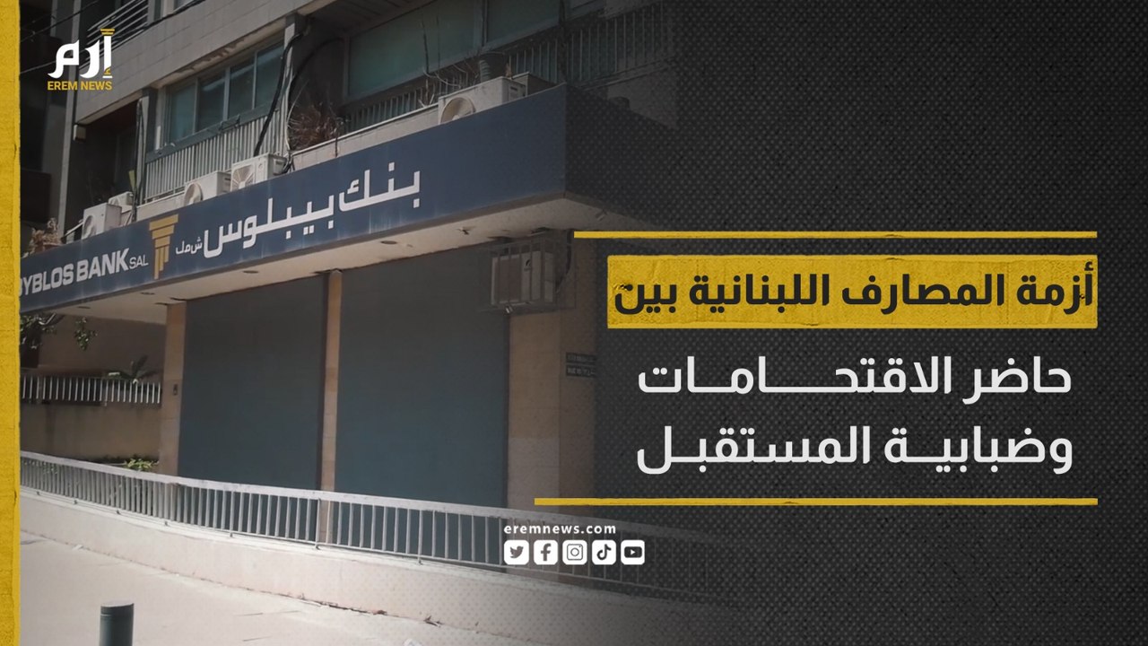أزمة المصارف اللبنانية بين حاضر الاقتحامات وضبابية المستقبل