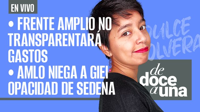 #EnVivo #DeDoceAUna | Frente Amplio no transparentará gastos | AMLO niega a GIEI opacidad de Sedena
