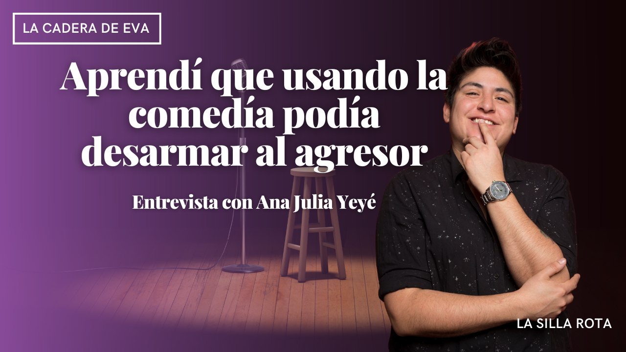 Ana Julia Yeyé: aprendí que usando la comedía podía desarmar al agresor