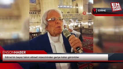 Edirne'nin beyaz takım elbiseli müezzininden geriye kalan görüntüler