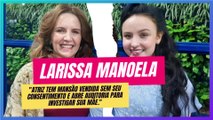 LARISSA MANOELA TEM MANSÃO VENDIDA SEM SEU CONSENTIMENTO E ABRE AUDITORIA CONTRA SUA MÃE