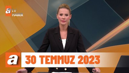 atv Ana Haber | 30 Temmuz 2023