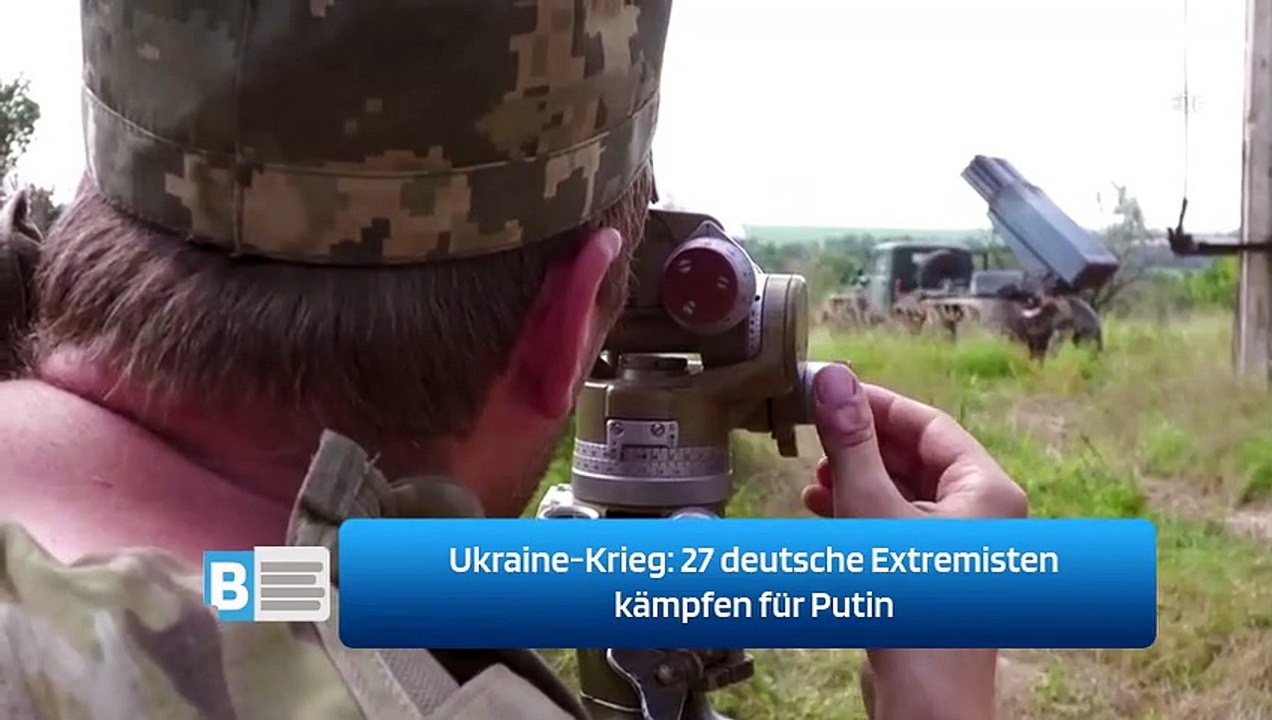 Ukraine-Krieg: 27 deutsche Extremisten kämpfen für Putin