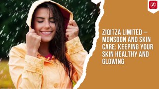 ZIQITZA LIMITED – MONSOON AND SKIN CARE KEEPING YOUR SKIN HEALTHY AND GLOWING