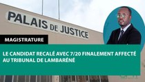 [#Reportage] Magistrature : le candidat recalé avec 7/20 finalement affecté au tribunal de Lambaréné