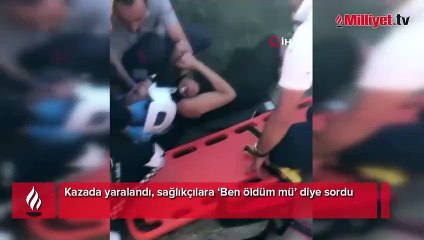 Kazada yaralandı, sağlıkçılara ‘Ben öldüm mü’ diye sordu