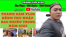 THÁNH XÀM VLOG Kênh Thu Nhập Bao Nhiêu Trong Năm 2023