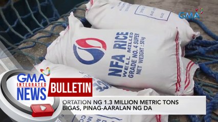 Importation ng 1.3 million metric tons na bigas, pinag-aaralan ng DA | GMA Integrated News Bulletin