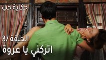 حكاية حب الحلقة 37 - اتركني يا عروة