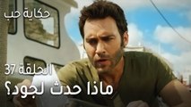 حكاية حب الحلقة 37 - ماذا حدث لجود بعد ما قرأ رسالة جيهان؟